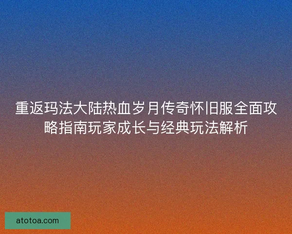 重返玛法大陆热血岁月传奇怀旧服全面攻略指南玩家成长与经典玩法解析