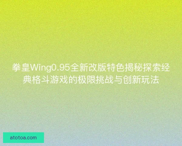 拳皇Wing0.95全新改版特色揭秘探索经典格斗游戏的极限挑战与创新玩法