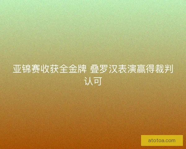 亚锦赛收获全金牌 叠罗汉表演赢得裁判认可