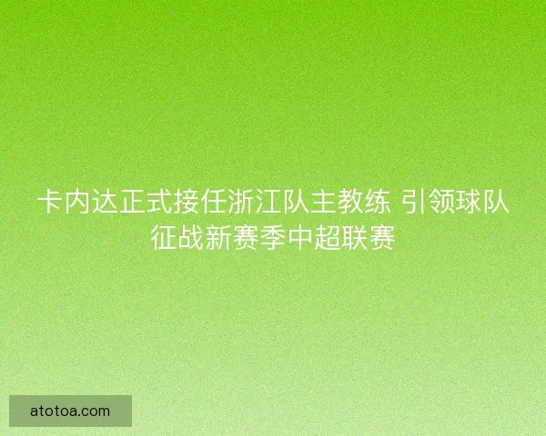 卡内达正式接任浙江队主教练 引领球队征战新赛季中超联赛